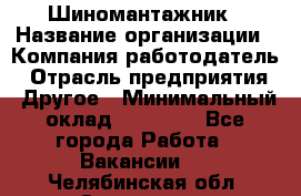 Шиномантажник › Название организации ­ Компания-работодатель › Отрасль предприятия ­ Другое › Минимальный оклад ­ 20 000 - Все города Работа » Вакансии   . Челябинская обл.,Снежинск г.